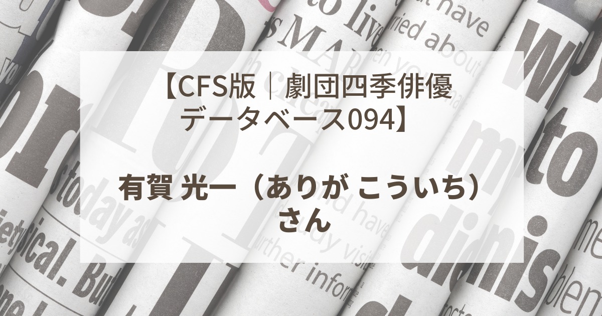 【CFS版｜劇団四季俳優データベース094】有賀 光一（ありが こういち）さん