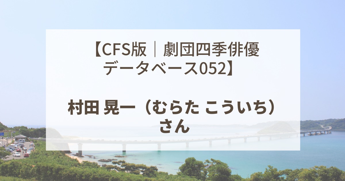 【CFS版｜劇団四季俳優データベース052】村田 晃一（むらた こういち）さん